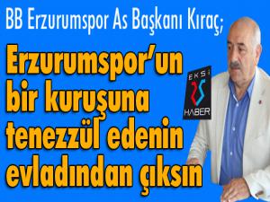 As Başkan Kıraç: Erzurumsporun bir kuruşuna tenezzül edenin evladından çıksın!