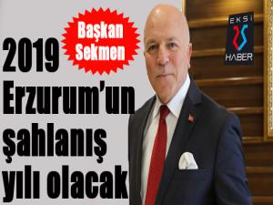 Başkan Sekmen: 2019 Erzurumun şahlanış yılı olacak