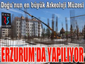 Doğunun en büyük Arkeoloji Müzesi Erzurumda yapılıyor