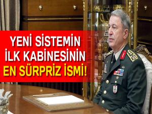 Genelkurmay Başkanı Hulusi Akar, yeni sistemin ilk kabinesinin sürpriz ismi