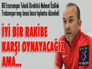 Mehmet Özdilek: İyi bir rakibe karşı oynayacağız ama...