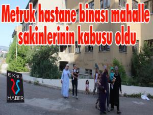 Metruk hastane binası mahalle sakinlerinin kabusu oldu