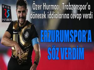 Özer Hurmacı: Erzurumspor'a söz verdim