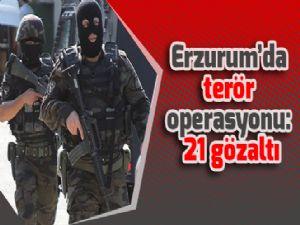 Erzurum'da terör operasyonu: 21 gözaltı