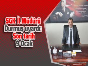 SGK İl Müdürü Durmuş uyardı: Son tarih 9 Ocak