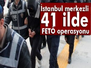 İstanbul merkezli 41 ilde FETÖ operasyonu