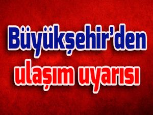 Büyükşehir'den ulaşım uyarısı