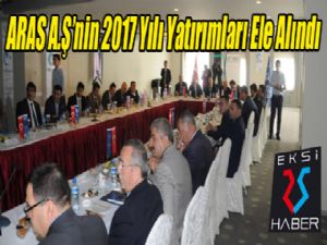 ARAS A.Ş'nin 2017 Yılı Yatırımları Ele Alındı