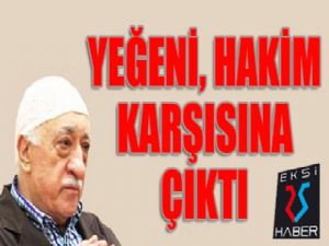 Gülen'in yeğeni hakim karşısında