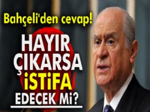 Hayır çıkarsa istifa edecek mi? Bahçeli'den cevap!