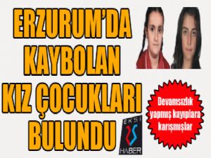 Erzurum'da kaybolan kız çocukları bulundu...