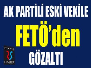 AK Partili eski vekile FETÖ'den gözaltı...