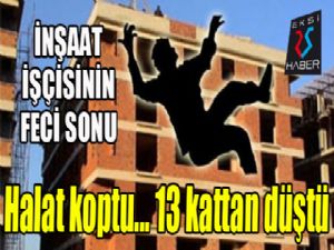 13. kattan düşen inşaat işçisi hayatını kaybetti