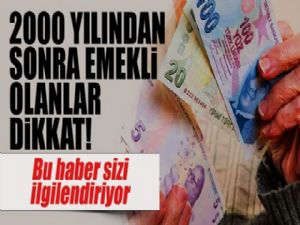 2000 yılından sonra emekli olanlar dikkat!