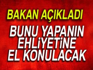 Bakan açıkladı! Bunu yapanın ehliyeti alınacak