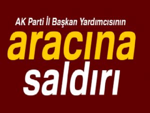 AK Parti İl Başkan Yardımcısının aracına saldırı..