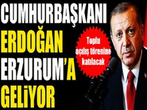 Cumhurbaşkanı Erdoğan Erzurum'a geliyor...