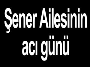 Şener Ailesinin acı günü