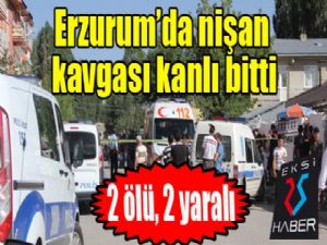 Erzurum'da nişan kavgası: 2 ölü, 2 yaralı...