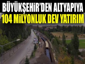 Büyükşehir'den altyapıya 104 milyonluk dev yatırım