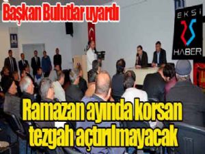 Başkan Bulutlar uyardı: Ramazanda korsan tezgah açtırılmayacak... 