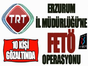 TRT Erzurum İl Müdürlüğü'ne FETÖ operasyonu