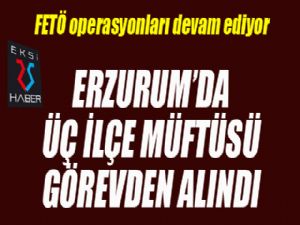 Erzurum'da üç ilçe müftüsü görevden alındı...