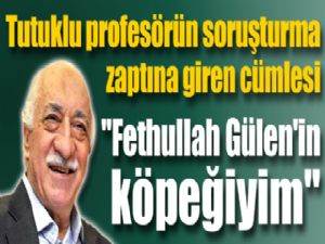 O profesörün zabıt kaydı: ''Fethullah Gülen'in köpeğiyim''