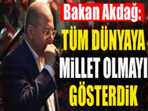 Bakan Akdağ: Tüm dünyaya millet olmayı gösterdik