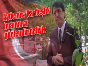 Aydemir: 'Kardeşlik imanımızı güçlendirmeliyiz'