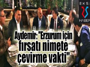 Aydemir: ''Erzurum için fırsatı nimete çevirme vakti''