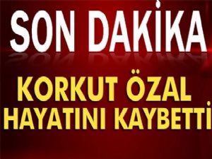 Korkut Özal hayatını kaybetti! 