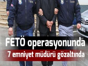 FETÖ operasyonunda 7 emniyet müdürü gözaltında