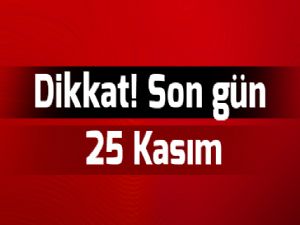 Dikkat! Son gün 25 Kasım