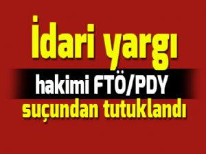  İdari yargı hakimi FTÖ/PDY suçundan tutuklandı