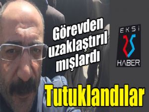 Görevden uzaklaştırılmışlardı... Tutuklandılar...