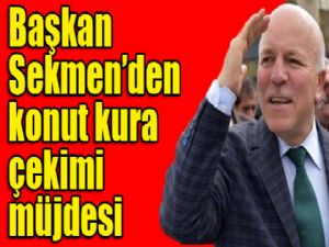 Başkan Sekmen'den konut kura çekimi müjdesi