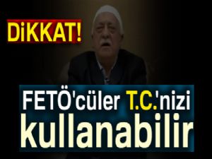 Dikkat, FETÖ'cüler T.C.'nizi kullanabilir