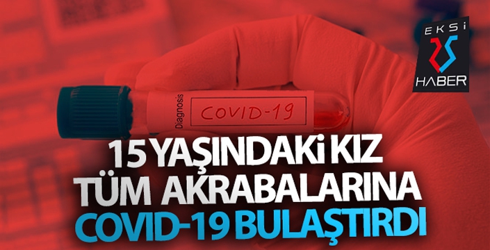 15 yaşındaki kız tüm akrabalarına Covid-19 bulaştırdı