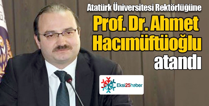 Atatürk Üniversitesi Rektörlüğüne Prof. Dr. Ahmet Hacımüftüoğlu atandı