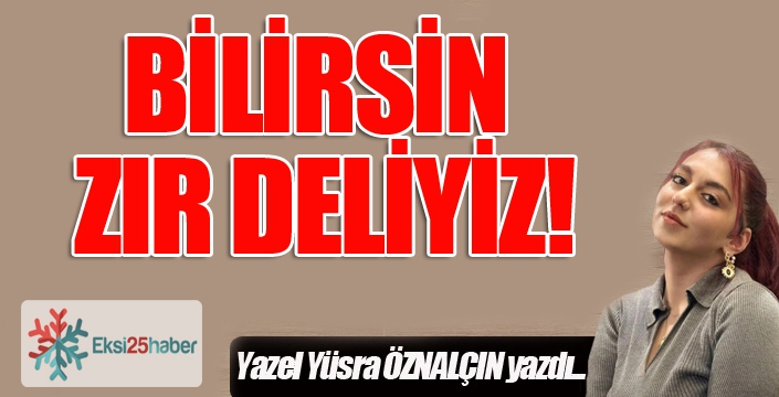 BİLİRSİN ZIR DELİYİZ!