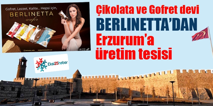 Çikolata ve Gofret devi 'Berlinetta'dan  Erzurum'a  üretim tesisi…