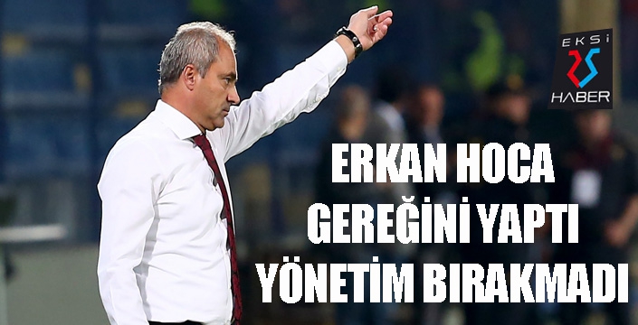 Erkan Hoca bıraktı, yönetim bırakmadı!