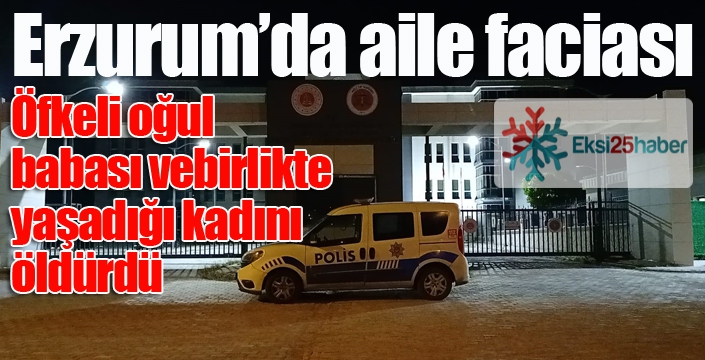 Erzurum'da aile faciası... Babası ve babasının birlikte yaşadığı kadını öldürdü...