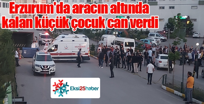 Erzurum'da aracın altında kalan küçük çocuk can verdi