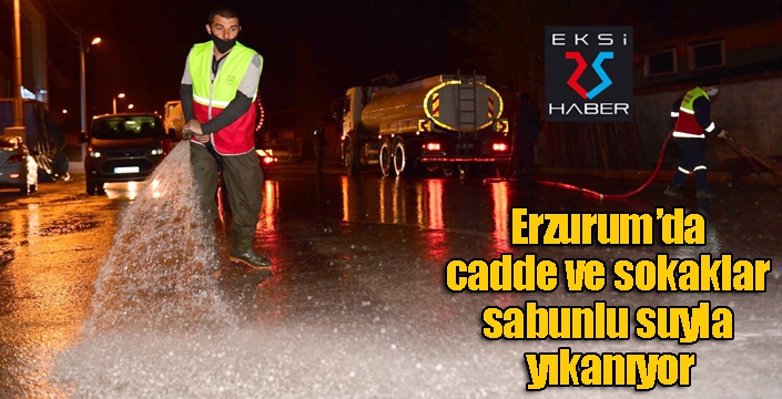 Erzurum’da cadde ve sokaklar sabunlu suyla yıkanıyor