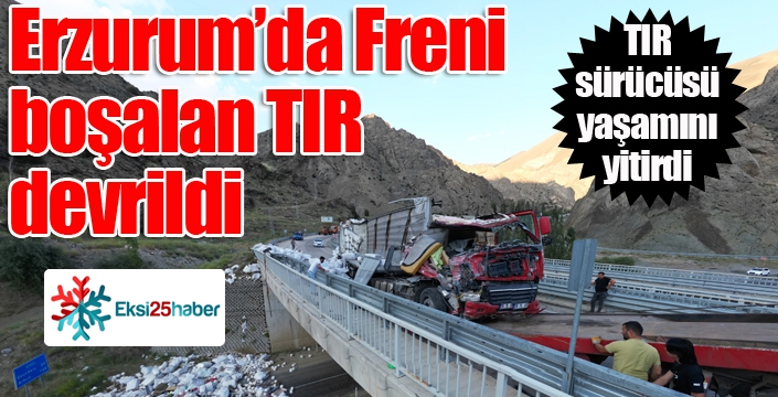 Erzurum'da freni boşalan tır devrildi: 1 ölü