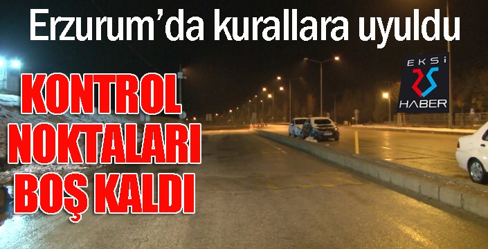 Erzurum’da kurallara uyuldu, kontrol noktaları boş kaldı