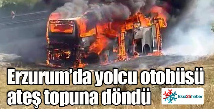 Erzurum'da yolcu otobüsü ateş topuna döndü