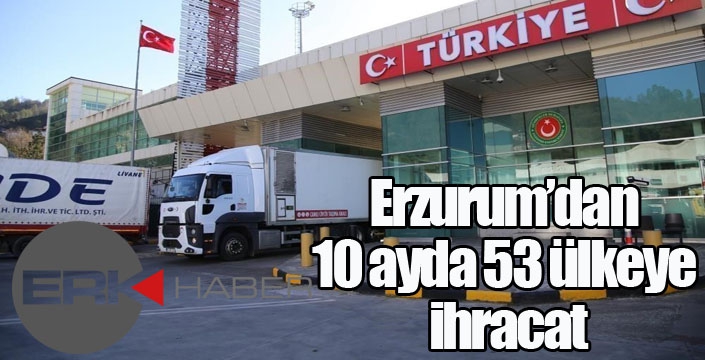 Erzurum’dan 10 ayda 53 ülkeye ihracat